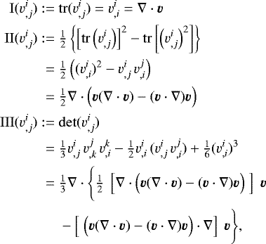 \begin{align*} {\mathrm{I}}(v^i_{,j}) :=&\; \mathrm{tr}(v^i_{,j}) = v^i_{,i} = \nabla \cdot {\boldsymbol{v}} \nonumber \\ {\mathrm{II}}(v^i_{,j}) :=&\; \tfrac{1}{2} \left\{ \left[\mathrm{tr} \left(v^i_{,j}\right) \right]^2 - \mathrm{tr} \left[ \left(v^i_{,j}\right)^2 \right] \right\} \nonumber \\ =&\; \tfrac{1}{2}\left((v^i_{,i})^2 - v^i_{,j}\, v^j_{,i}\right) \nonumber \\ =&\; \tfrac{1}{2}\nabla\cdot \Big({\boldsymbol{v}} (\nabla\cdot{\boldsymbol{v}}) - ({\boldsymbol{v}}\cdot\nabla){\boldsymbol{v}} \Big) \nonumber \\ {\mathrm{III}}(v^i_{,j}) :=&\; \mathrm{det} (v^i_{,j}) \nonumber \\ =&\; \tfrac{1}{3} v^i_{,j}\, v^j_{,k}\, v^k_{,i} - \tfrac{1}{2} v^i_{,i} \, (v^i_{,j}\, v^j_{,i}) + \tfrac{1}{6} (v^i_{,i})^3 \nonumber \\ =&\; \tfrac{1}{3} \nabla\cdot\Bigg\{ \tfrac{1}{2} \; \left[ \nabla\cdot \Big( {\boldsymbol{v}}(\nabla\cdot{\boldsymbol{v}}) - ({\boldsymbol{v}}\cdot\nabla){\boldsymbol{v}} \Big) \; \right] \; {\boldsymbol{v}} \nonumber \\ &\;- \left[ \; \Big({\boldsymbol{v}}(\nabla\cdot{\boldsymbol{v}}) - ({\boldsymbol{v}}\cdot\nabla){\boldsymbol{v}}\Big) \cdot\nabla\right] \;{\boldsymbol{v}} \Bigg\},\end{align*}