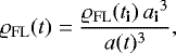 \begin{equation*} {\varrho}_{\mathrm{FL}}(t)=\frac{ {\varrho}_{\mathrm{FL}}({{{{t}}_{\textbf{i}}}}) \, {{{{{a}}_{\textbf{i}}}}^3}}{a(t)^3},\end{equation*}