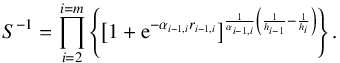 \begin{equation} S^{-1}=\prod_{i=2}^{i=m}\left\{\left[1+{\rm e}^{-\alpha_{i-1,i}r_{i-1,i}}\right]^{\frac{1}{\alpha_{i-1,i}}\left(\frac{1}{h_{i-1}}-\frac{1}{h_i}\right)}\right\}. \end{equation}