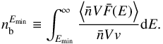 \appendix \setcounter{section}{2} \begin{equation} n_{\rm b}^{E_{\min}} \equiv \int^{\infty}_{E_{\min}} \frac{ \left\langle \bar{n}V\bar{F}(E) \right\rangle}{\bar{n}Vv} {\rm d}E . \label{eqn_nb} \end{equation}