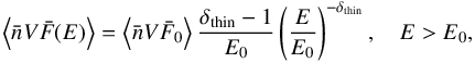 \appendix \setcounter{section}{2} \begin{equation} \left\langle \bar{n}V\bar{F}(E) \right\rangle = \left\langle \bar{n}V\bar{F}_{0} \right\rangle \frac{\delta_{\rm thin}-1}{E_{0}} \left(\frac{E}{E_{0}}\right)^{-\delta_{\rm thin}}, \quad E > E_{0}, \label{mean_flux_thin} \end{equation}