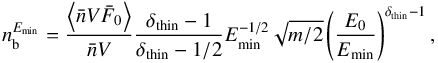 \appendix \setcounter{section}{2} \begin{equation} n_{\rm b}^{E_{\min}} = \frac{\left\langle \bar{n}V\bar{F}_{0} \right\rangle}{\bar{n}V} \frac{\delta_{\rm thin}-1}{\delta_{\rm thin}-1/2} E_{\min}^{-1/2} \sqrt{m/2} \left(\frac{E_{0}}{E_{\min}} \right)^{\delta_{\rm thin}-1}, \label{nb_thin} \end{equation}