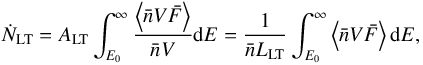 \begin{equation} \dot{N}_{\rm LT} = A_{\rm LT} \int^{\infty}_{E_{0}} \frac{\left\langle \bar{n}V\bar{F} \right\rangle}{\bar{n}V} {\rm d}E = \frac{1}{\bar{n} L_{\rm LT}} \int^{\infty}_{E_{0}} \left\langle \bar{n}V\bar{F} \right\rangle {\rm d}E, \end{equation}