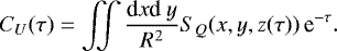 \begin{equation} \label{eq:11} C_U (\tau) = \iint \frac{{\rm d} x {\rm d } y}{R^2} S_Q(x,y,z(\tau)) \, {\rm e}^{- \tau}. \end{equation}