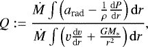 \begin{equation*} Q := \frac{\dot{M} \int \left( a_{\text{rad}} - \frac{1}{\rho} \frac{\mathrm{d} P}{\mathrm{d} r} \right) \mathrm{d} r}{\dot{M} \int \left( \varv \frac{\mathrm{d} \varv}{\mathrm{d} r} + \frac{G M_{\ast}}{r^2} \right) \mathrm{d} r }\text{,} \end{equation*}