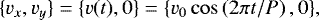 $ \lbrace v_x,v_y \rbrace=\lbrace v(t),0 \rbrace = \lbrace v_0 \cos\left(2\pi t / P\right),0 \rbrace, $