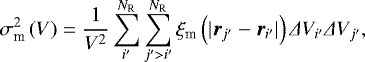 \begin{equation*} \sigma_{\textrm{m}}^2\left(V\right)=\frac{1}{V^2}\sum_{i&#x0027;}^{N_{\textrm{R}}}\sum_{j&#x0027;>i&#x0027;}^{N_{\textrm{R}}}\xi_{\textrm{m}}\left(|\vec{r}_{j&#x0027;}-\vec{r}_{i&#x0027;}|\right)\Delta V_{i&#x0027;}\Delta V_{j&#x0027;},\end{equation*}