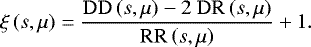 \begin{equation*} \xi\left(s,\mu\right) = \frac{\mathrm{DD}\left(s,\mu\right)-2~\mathrm{DR}\left(s,\mu\right)}{\mathrm{RR}\left(s,\mu\right)}+1.\end{equation*}