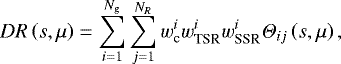 \begin{align*} DR\left(s,\mu\right) &= \sum_{i=1}^{N_{\textrm{g}}}\sum_{j=1}^{N_R}{w_{\textrm{c}}^iw_{\textrm{TSR}}^iw_{\textrm{SSR}}^i}\Theta_{ij}\left(s,\mu\right), \end{align*}