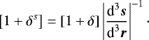 \begin{equation*} \left[1+\delta^s\right]=\left[1+\delta\right]\left|\frac{\textrm{d}^3\vec{s}}{\textrm{d}^3\vec{r}}\right|^{-1}\cdot\end{equation*}