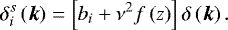 \begin{equation*} \delta_{{i}}^s\left(\vec{k}\right) = \left[b_{{i}}+\nu^2f\left(z\right)\right]\delta\left(\vec{k}\right).\end{equation*}