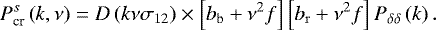 \begin{equation*} P^s_{\textrm{cr}}\left(k,\nu\right)=D\left(k\nu\sigma_{12}\right)\times\left[b_{\mathrm{b}}+\nu^2f\right]\left[b_{\mathrm{r}}+\nu^2f\right]P_{\delta\delta}\left(k\right).\end{equation*}