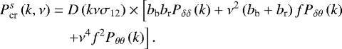 \begin{align*}\nonumber P^s_{\textrm{cr}}\left(k,\nu\right) &= D\left(k\nu\sigma_{12}\right)\times\left[b_{\textrm{b}}b_{\textrm{r}}P_{\delta\delta}\left(k\right)+\nu^2\left(b_{\textrm{b}}+b_{\textrm{r}}\right)fP_{\delta\theta}\left(k\right) \right.\\ &\left.\quad +\nu^4 f^2P_{\theta\theta}\left(k\right)\right].\end{align*}