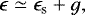 $\epsilon\simeq \epsilon_{\mathrm{s}}&#x002B;g, $