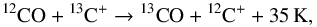 \begin{equation} ^{12}\mathrm{CO} +{} ^{13}\mathrm{C}^+ \rightarrow {}^{13}\mathrm{CO} + {}^{12}\mathrm{C}^+ + 35\,\mathrm{K}, \end{equation}