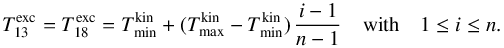 \appendix \setcounter{section}{4} \begin{equation} \Texc{13} = \Texc{18} = \Tkin{min}+(\Tkin{max}-\Tkin{min})\,\frac{i-1}{n-1} \quad \mbox{with} \quad 1 \le i \le n. \end{equation}