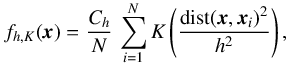 \begin{equation} \label{eq:KDE} f_{h,K}({\vec x}) = \frac{C_h}{N}\,\sum_{i=1}^N K\left( \frac{\emr{dist}({\vec x},{\vec x}_i)^2}{h^2} \right), \end{equation}