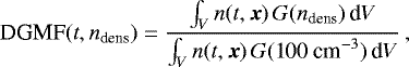 \begin{equation} {\rm DGMF}(t,n_{\rm dens}) = \frac{ \int_V n(t,\boldsymbol{x}) \, G(n_{\rm dens}) \, {\rm d}V}{\int_V n(t,\boldsymbol{x}) \, G({\rm 100~cm}^{-3}) \, {\rm d}V} \, , \label{equ_results_dgmf} \end{equation}