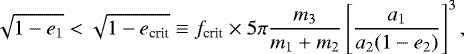 \begin{equation*}\sqrt{1-e_{1}}<\sqrt{1-e_{\textrm{crit}}}\equiv f_{\textrm{crit}}\times5\pi\frac{m_{3}}{m_{1}&#x002B;m_{2}}\left[\frac{a_{1}}{a_{2}(1-e_{2})}\right]^{3},\end{equation*}