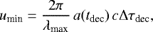 \begin{equation} u_{\rm min}=\frac{2\pi}{\lambda_{\rm max}}\,a(t_{\rm dec})\,c\mathrm{\Delta}\tau_{\rm dec},\label{eq10} \end{equation}