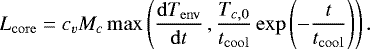 \begin{equation&#x002A;}L_{\mathrm{core}} = c_v M_c \max\left(\frac{\mathrm{d}T_{\mathrm{env}}}{\mathrm{d}t}\,, \frac{T_{c,0}}{t_{\mathrm{cool}}} \exp\left(-\frac{t}{t_{\mathrm{cool}}}\right)\right) .\end{equation&#x002A;}