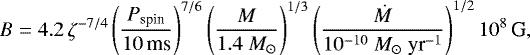 \begin{equation&#x002A;}B=4.2\,\zeta^{-7/4}\left(\frac{P_{\text{spin}}}{10 \,\text{ms}}\right)^{7/6}\left(\frac{M}{1.4\ M_{\odot}}\right)^{1/3}\left(\frac{\dot{M}}{10^{-10}\ M_{\odot}\ \text{yr}^{-1}}\right)^{1/2}10^8 \, \text{G}, \end{equation&#x002A;}