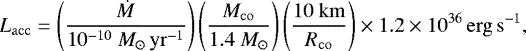 \begin{equation} L_\mathrm{acc} = \left( \frac{\dot{M} }{ 10^{-10}\ M_{\odot}\, \mathrm{yr}^{-1}} \right) \left( \frac{\Mco}{ 1.4\ \Msun } \right) \left( \frac{10\ \mathrm{km} }{\Rco} \right) \times 1.2 \times 10^{36} \,\ergs, \end{equation}