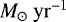 $M_{\odot}~\rm yr^{-1}$