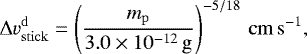 \begin{align} {\rm{\Delta}} v_\mathrm{stick}^\mathrm{d}&=\left(\frac{m_\mathrm{p}}{3.0\times10^{-12}\,\g}\right)^{-5/18}\,\cms, \label{eq:vsticking} \end{align}