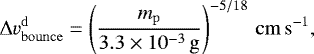 \begin{align}{\rm{\Delta}} v_\mathrm{bounce}^\mathrm{d}&=\left(\frac{m_\mathrm{p}}{3.3\times10^{-3}\,\g}\right)^{-5/18}\,\cms, \label{eq:vbouncing} \end{align}