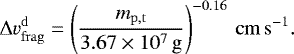 \begin{equation} {\rm{\Delta}} v_\mathrm{frag}^\mathrm{d}=\left(\frac{m_\mathrm{p,t}}{3.67\times10^7\,\g}\right)^{-0.16}\,\cms. \label{eq:vfragmentation} \end{equation}