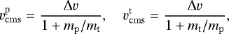 \begin{equation} v_\mathrm{cms}^\mathrm{p}=\frac{{\rm{\Delta}} v}{1+m_\mathrm{p}/m_\mathrm{t}},\quad v_\mathrm{cms}^\mathrm{t}=\frac{{\rm{\Delta}} v}{1+m_\mathrm{t}/m_\mathrm{p}},\end{equation}