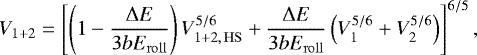 \begin{equation} V_{1+2}=\left[\left(1-\frac{{\rm{\Delta}} E}{3bE_\mathrm{roll}}\right)V_{1+2,\,\mathrm{HS}}^{5/6}+\frac{{\rm{\Delta}} E}{3bE_\mathrm{roll}}\left(V_1^{5/6}+V_2^{5/6}\right)\right]^{6/5}, \label{eq:newvolume1} \end{equation}