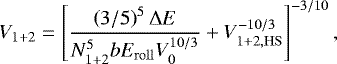 \begin{equation} V_{1+2}=\left[\frac{\left(3/5\right)^5{\rm{\Delta}} E}{N_{1+2}^5bE_\mathrm{roll}V_0^{10/3}}+V_{1+2,\mathrm{HS}}^{-10/3}\right]^{-3/10}, \label{eq:newvolume3} \end{equation}