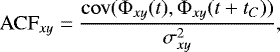 \begin{equation} {\mathrm{ACF}}_{xy}=\frac{\mathrm{cov}({\mathrm{\Phi}}_{xy}(t),{\mathrm{\Phi}}_{xy}(t+t_C))}{\sigma^2_{xy}}, \label{Eq.rho} \end{equation}