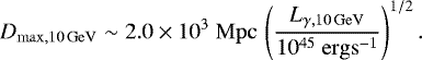 \begin{equation}\label{eq:Dmax} %D_{\rm{max},\epsilon}=\left(\frac{L_{\gamma,\epsilon}}{4\pi F_{\rm{Fermi,} \epsilon}}\right)^{1/2}\\ D_{\rm{max},10\,GeV}\sim 2.0\times 10^3 \ {\rm{Mpc}}\, \left(\frac{L_{\gamma,10\,\rm{GeV}}}{10^{45}\ {\rm{erg s}^{-1}}}\right)^{1/2}. %\left(\frac{F_{\rm{Fermi,} \epsilon}}{F_{\rm{Fermi, 10\, \rm{GeV}}}}\right)^{-1/2}, \end{equation}