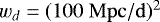 $w_{d} = (100\ \rm{Mpc}/\rm{d})^2$