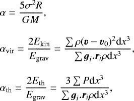 \begin{align&#x002A;} & \alpha = {5 \sigma^2 R \over G M}, & \alpha _{\textrm{vir}}= { 2 E_{\textrm{kin}} \over E _{\textrm{grav}}} ={ \sum \rho ({\vec v} - {\vec v_0})^2 \textrm{d}x^3 \over \sum {\vec g_i . \vec r_i} \rho \textrm{d}x^3 }, & \alpha _{\textrm{th}}= { 2 E_{\textrm{th}} \over E _{\textrm{grav}}} = { 3 \sum P \textrm{d}x^3 \over \sum {\vec g_i . \vec r_i} \rho \textrm{d}x^3 }, \end{align&#x002A;}