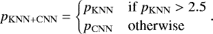$ p_{\rm{KNN&#x002B;CNN}}=\begin{cases} p_{\rm{KNN}} & \textrm{if } p_{\rm{KNN}}>2.5\\ p_{\rm{CNN}} & \textrm{otherwise}\\ \end{cases}. $