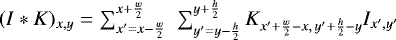 $(I&#x002A;K)_{x,y}=\sum_{x&#x0027;=x-\frac{w}{2}}^{x&#x002B;\frac{w}{2}}\,\,\sum_{y&#x0027;=y-\frac{h}{2}}^{y&#x002B;\frac{h}{2}} {K}_{x&#x0027;&#x002B;\frac{w}{2}-x,\, y&#x0027;&#x002B;\frac{h}{2}-y}{I}_{x&#x0027;,y&#x0027;}$