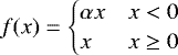 $f(x)=\begin{cases} \alpha x & x<0\\ x & x\geq0 \end{cases}$