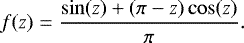 $ f(z) = \frac{\sin (z) &#x002B; (\pi - z) \cos(z)}{\pi} .$