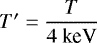 $T&#x0027;=\dfrac{T}{4\ \text{keV}}$