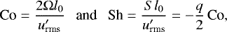 $\textrm{Co}=\frac{2 \UpOmega l_0}{u^{\prime}_{\textrm{rms}}}\ \ \ \textrm{and} \ \ \ \textrm{Sh} =\frac{S l_0}{u^{\prime}_{\textrm{rms}}}=-\frac{q}{2}\, \textrm{Co}, $