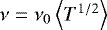$\nu = \nu_0 \left<T^{1/2}\right>$