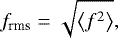 $f_{\textrm{rms}}=\sqrt{\left< f^2 \right>}, $
