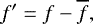 $f&#x0027;= f - \overline{f}, $