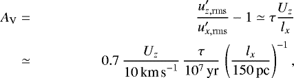 \begin{align&#x002A;} A_{\mathrm{V}}&=&\frac{u&#x0027;_{z,\rm rms}}{u&#x0027;_{x,\rm rms}}-1 \simeq \tau\frac{U_z}{l_x}\\ &\simeq&0.7\,\frac{U_z}{10\kms}\,\frac{\tau}{10^7\yr}\, \left(\frac{l_x}{150\p}\right)^{-1}, \end{align&#x002A;}
