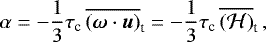 $ \alpha = -\frac{1}{3} \tau_{\textrm{c}} \, \overline{({\bm \omega} \cdot {\bm u})}_{\textrm{t}} = -\frac{1}{3} \tau_{\textrm{c}} \, \overline{(\mathcal{H})}_{\textrm{t}}\, , $