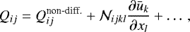 $ Q_{ij}= Q^{\textrm{non-diff.}}_{ij} + \mathcal{N}_{ijkl} \frac{\partial \bar{u}_k}{\partial x_l} + \ldots \, , $